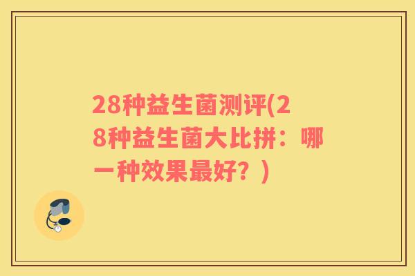 28种益生菌测评(28种益生菌大比拼：哪一种效果最好？)