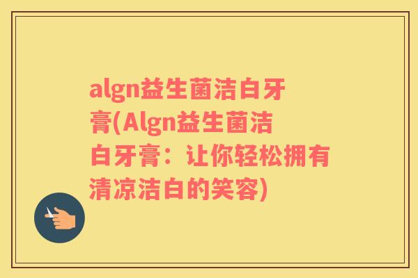algn益生菌洁白牙膏(Algn益生菌洁白牙膏：让你轻松拥有清凉洁白的笑容)