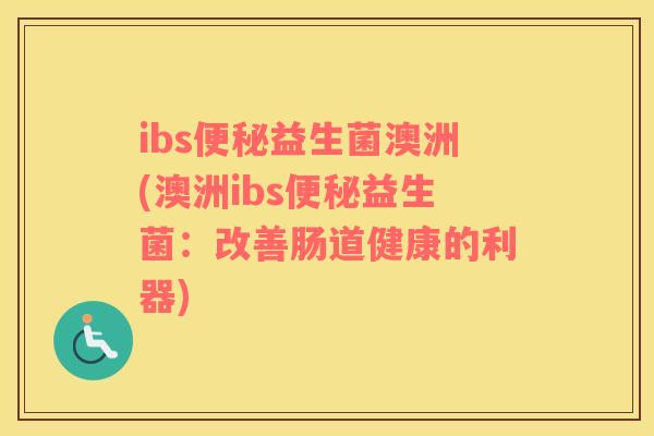 ibs便秘益生菌澳洲(澳洲ibs便秘益生菌：改善肠道健康的利器)