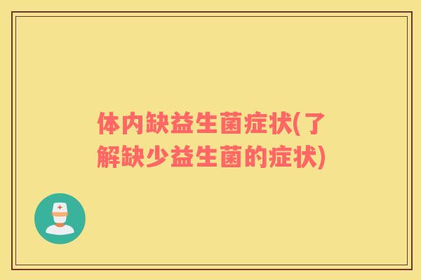 体内缺益生菌症状(了解缺少益生菌的症状)