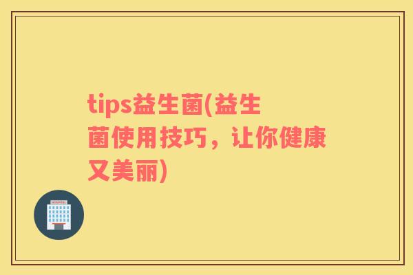 tips益生菌(益生菌使用技巧，让你健康又美丽)
