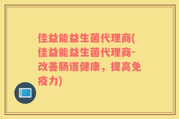 佳益能益生菌代理商(佳益能益生菌代理商-改善肠道健康，提高免疫力)