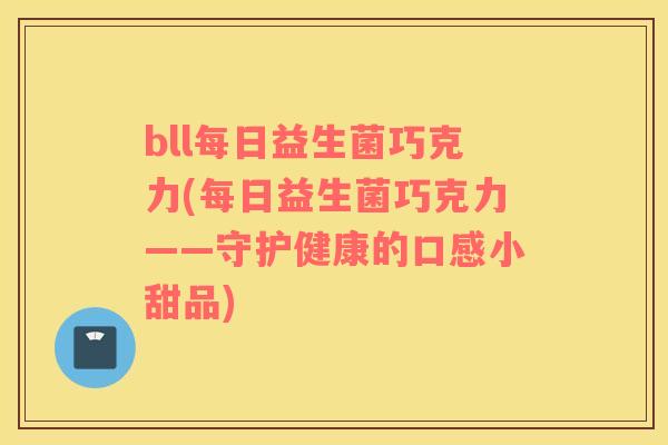 bll每日益生菌巧克力(每日益生菌巧克力——守护健康的口感小甜品)