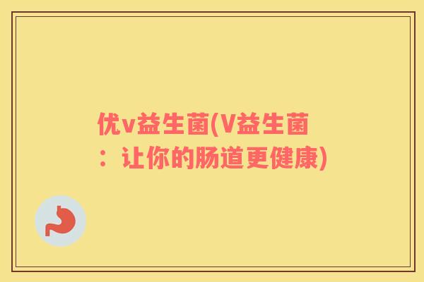 优v益生菌(V益生菌：让你的肠道更健康)