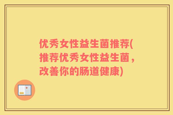 优秀女性益生菌推荐(推荐优秀女性益生菌，改善你的肠道健康)