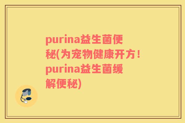 purina益生菌便秘(为宠物健康开方！purina益生菌缓解便秘)