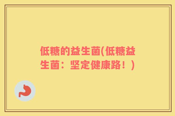 低糖的益生菌(低糖益生菌：坚定健康路！)