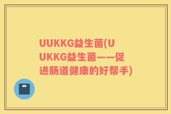 UUKKG益生菌(UUKKG益生菌——促进肠道健康的好帮手)