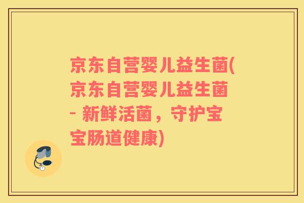 京东自营婴儿益生菌(京东自营婴儿益生菌 - 新鲜活菌，守护宝宝肠道健康)