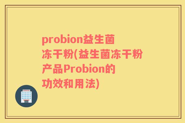probion益生菌冻干粉(益生菌冻干粉产品Probion的功效和用法)
