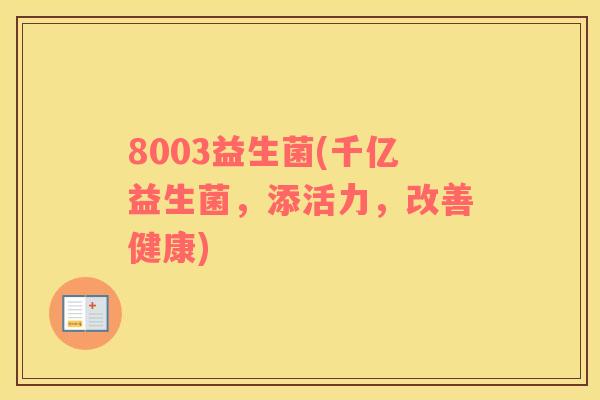 8003益生菌(千亿益生菌，添活力，改善健康)