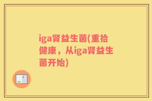 iga肾益生菌(重拾健康，从iga肾益生菌开始)