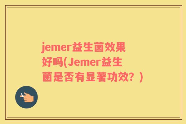 jemer益生菌效果好吗(Jemer益生菌是否有显著功效？)