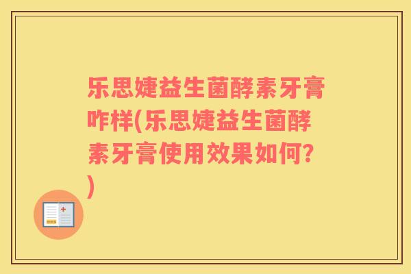 乐思婕益生菌酵素牙膏咋样(乐思婕益生菌酵素牙膏使用效果如何？)