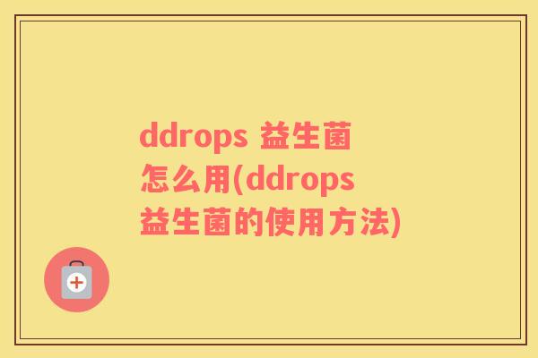 ddrops 益生菌怎么用(ddrops益生菌的使用方法)