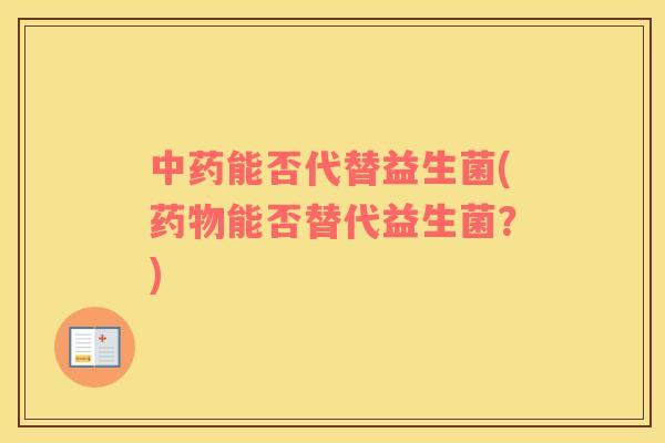 中药能否代替益生菌(药物能否替代益生菌？)