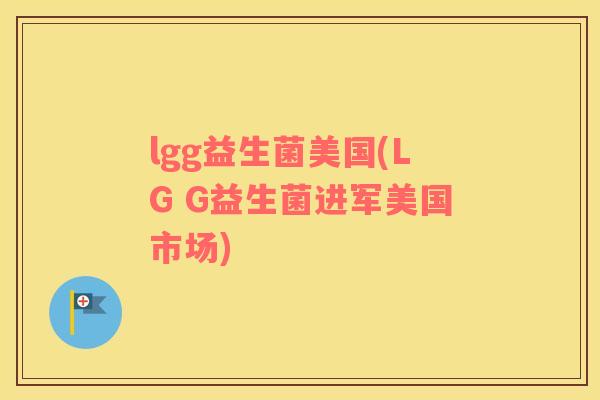 lgg益生菌美国(LG G益生菌进军美国市场)