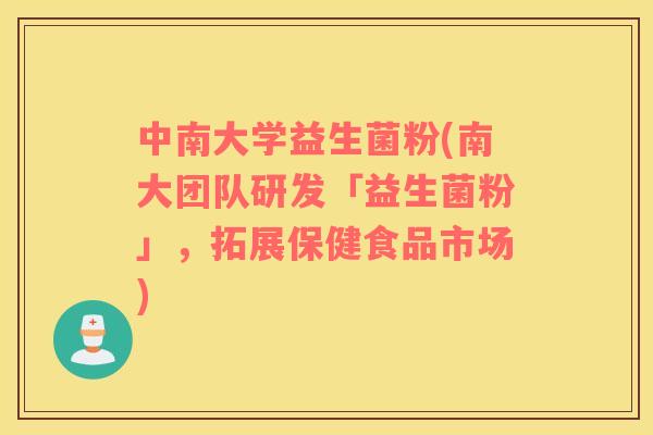 中南大学益生菌粉(南大团队研发「益生菌粉」，拓展保健食品市场)