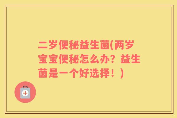 二岁便秘益生菌(两岁宝宝便秘怎么办？益生菌是一个好选择！)