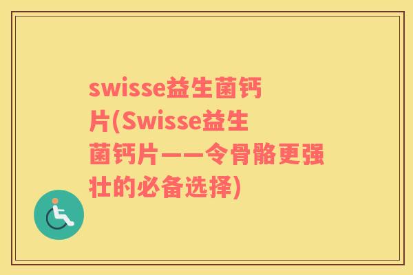 swisse益生菌钙片(Swisse益生菌钙片——令骨骼更强壮的必备选择)