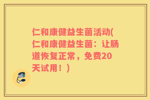 仁和康健益生菌活动(仁和康健益生菌：让肠道恢复正常，免费20天试用！)