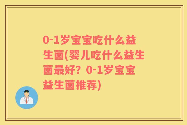 0-1岁宝宝吃什么益生菌(婴儿吃什么益生菌最好？0-1岁宝宝益生菌推荐)