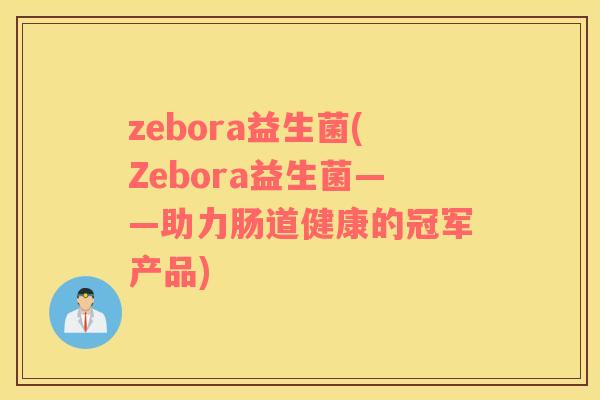 zebora益生菌(Zebora益生菌——助力肠道健康的冠军产品) zebora益生菌(Zebora益生菌——助力肠道健康的冠军产品)