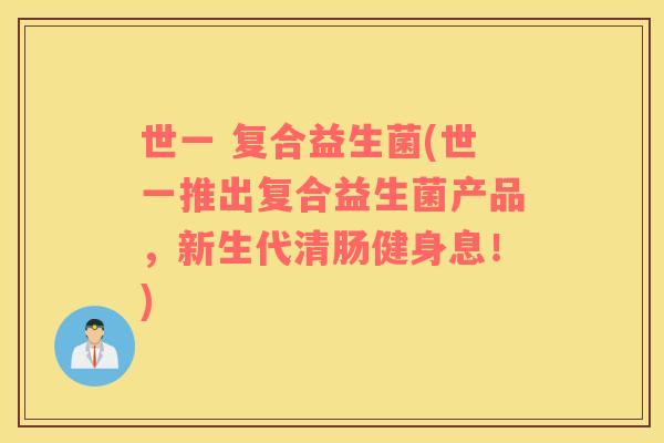 世一 复合益生菌(世一推出复合益生菌产品，新生代清肠健身息！)