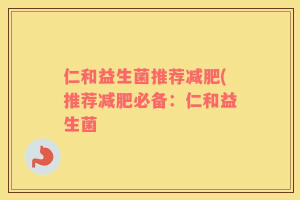 仁和益生菌推荐减肥(推荐减肥必备：仁和益生菌