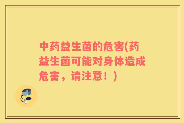 中药益生菌的危害(药益生菌可能对身体造成危害，请注意！)