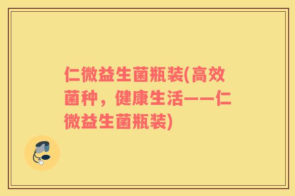 仁微益生菌瓶装(高效菌种，健康生活——仁微益生菌瓶装)