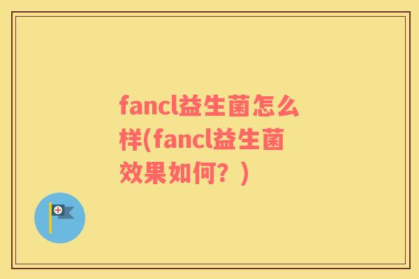 fancl益生菌怎么样(fancl益生菌效果如何？)