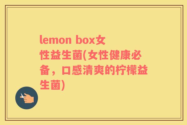 lemon box女性益生菌(女性健康必备,口感清爽的柠檬益生菌) lemon box女性益生菌(女性健康必备,口感清爽的柠檬益生菌)