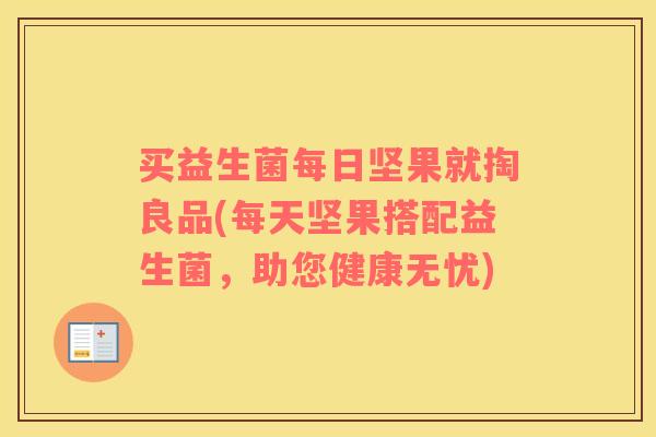 买益生菌每日坚果就掏良品(每天坚果搭配益生菌，助您健康无忧)