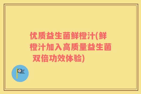 优质益生菌鲜橙汁(鲜橙汁加入高质量益生菌 双倍功效体验)