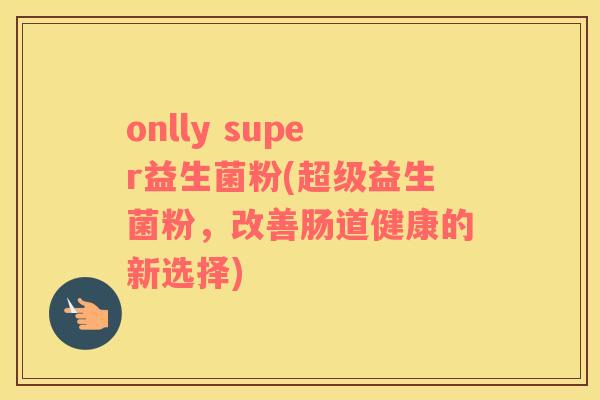 onlly super益生菌粉(超级益生菌粉，改善肠道健康的新选择)