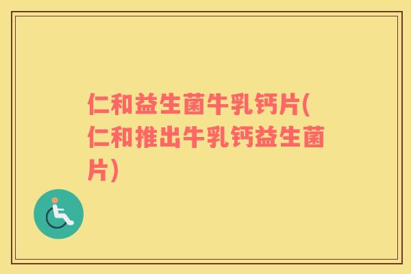 仁和益生菌牛乳钙片(仁和推出牛乳钙益生菌片)
