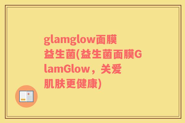 glamglow面膜益生菌(益生菌面膜GlamGlow，关爱肌肤更健康)