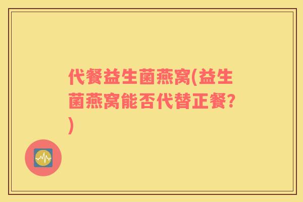 代餐益生菌燕窝(益生菌燕窝能否代替正餐？)