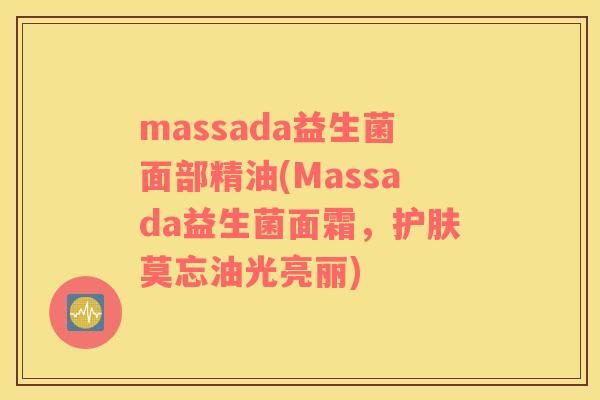 massada益生菌面部精油(Massada益生菌面霜，护肤莫忘油光亮丽)