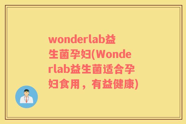 wonderlab益生菌孕妇(Wonderlab益生菌适合孕妇食用，有益健康)