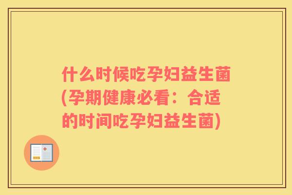 什么时候吃孕妇益生菌(孕期健康必看：合适的时间吃孕妇益生菌)