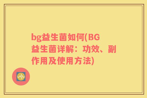 bg益生菌如何(BG益生菌详解：功效、副作用及使用方法)