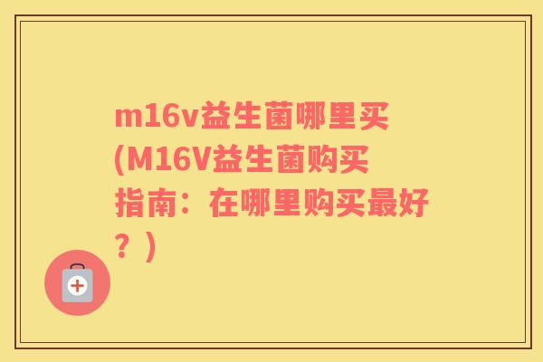 m16v益生菌哪里买(M16V益生菌购买指南：在哪里购买最好？)