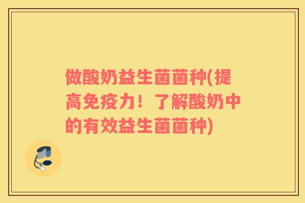 做酸奶益生菌菌种(提高免疫力！了解酸奶中的有效益生菌菌种)