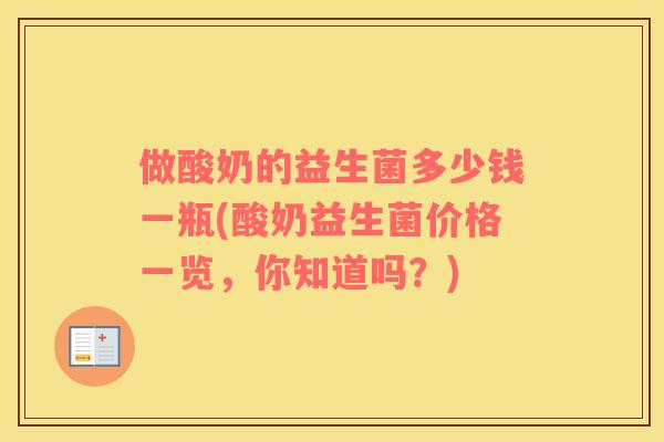 做酸奶的益生菌多少钱一瓶(酸奶益生菌价格一览，你知道吗？)