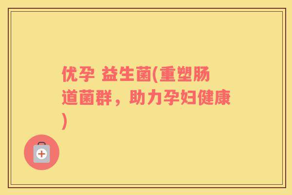优孕 益生菌(重塑肠道菌群，助力孕妇健康)