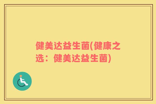 健美达益生菌(健康之选：健美达益生菌)