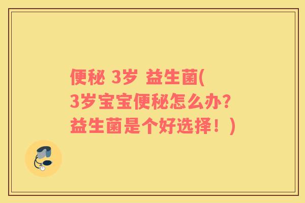 便秘 3岁 益生菌(3岁宝宝便秘怎么办？益生菌是个好选择！)