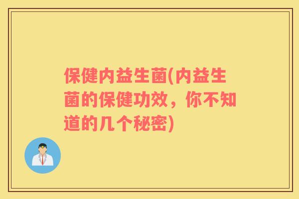 保健内益生菌(内益生菌的保健功效，你不知道的几个秘密)